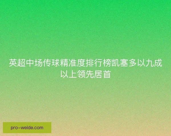 英超中场传球精准度排行榜凯塞多以九成以上领先居首