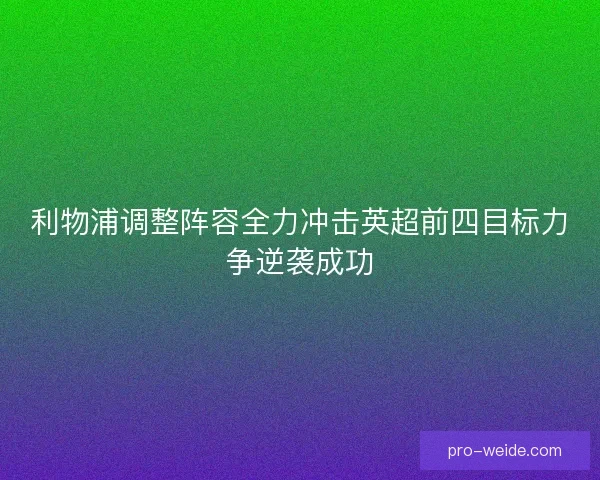 利物浦调整阵容全力冲击英超前四目标力争逆袭成功 利物浦调整阵容全力冲击英超前四目标力争逆袭成功