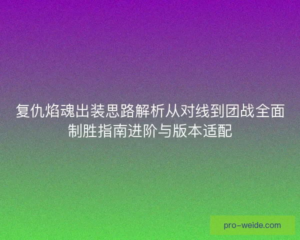 复仇焰魂出装思路解析从对线到团战全面制胜指南进阶与版本适配
