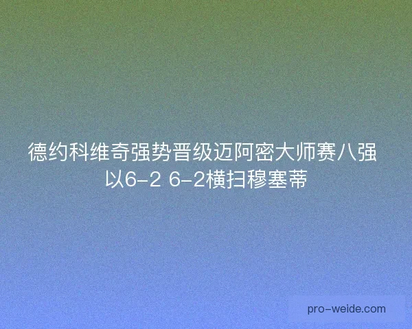 德约科维奇强势晋级迈阿密大师赛八强 以6-2 6-2横扫穆塞蒂