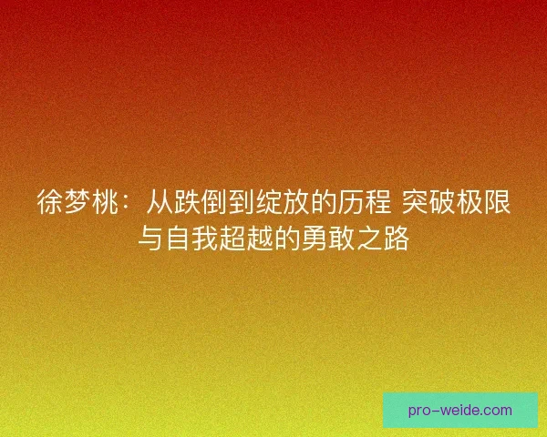 徐梦桃：从跌倒到绽放的历程 突破极限与自我超越的勇敢之路