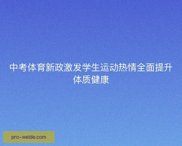 中考体育新政激发学生运动热情全面提升体质健康 中考体育新政激发学生运动热情全面提升体质健康